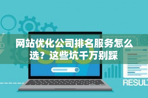 网站优化公司排名服务怎么选？这些坑千万别踩