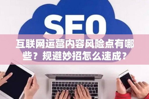 互联网运营内容风险点有哪些?规避妙招怎么速成? 互联网运营内容风险点有哪些?规避妙招怎么速成?