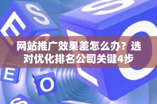 网站推广效果差怎么办？选对优化排名公司关键4步
