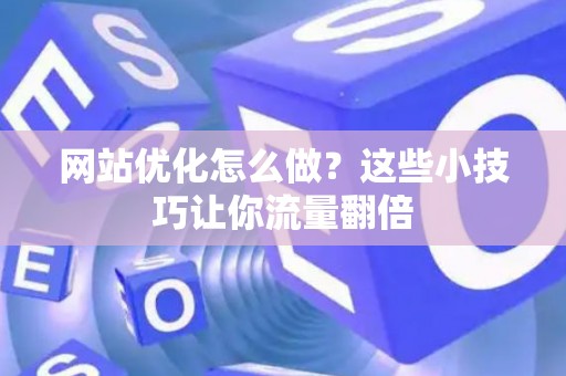 网站优化怎么做？这些小技巧让你流量翻倍
