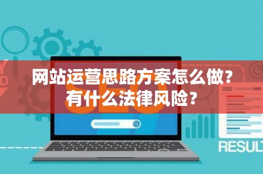 网站运营思路方案怎么做？有什么法律风险？