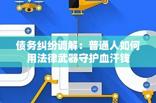 债务纠纷调解：普通人如何用法律武器守护血汗钱