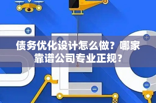 债务优化设计怎么做？哪家靠谱公司专业正规？