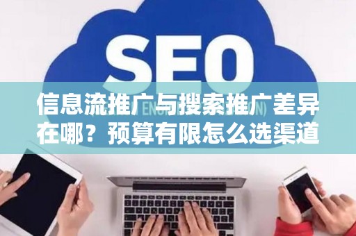 信息流推广与搜索推广差异在哪？预算有限怎么选渠道？