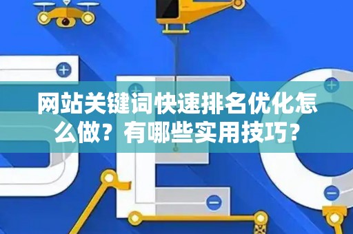 网站关键词快速排名优化怎么做？有哪些实用技巧？
