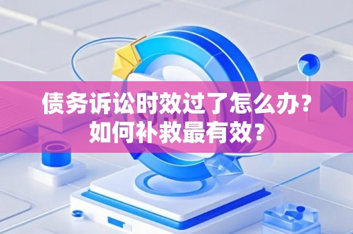 债务诉讼时效过了怎么办？如何补救最有效？