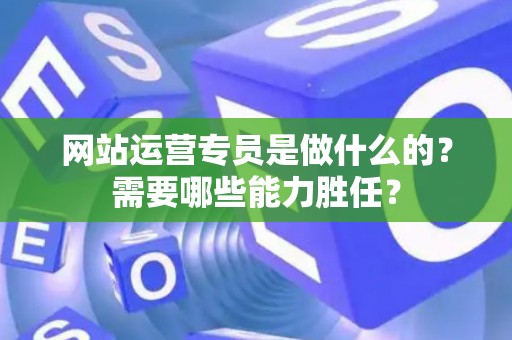 网站运营专员是做什么的？需要哪些能力胜任？