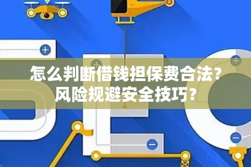 怎么判断借钱担保费合法？风险规避安全技巧？