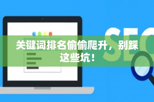 关键词排名偷偷爬升，别踩这些坑！