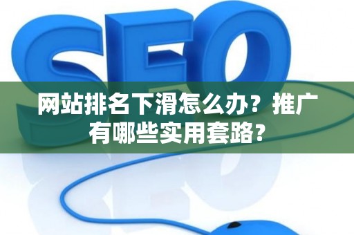 网站排名下滑怎么办？推广有哪些实用套路？