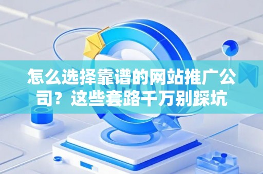 怎么选择靠谱的网站推广公司?这些套路千万别踩坑 怎么选择靠谱的网站推广公司?这些套路千万别踩坑