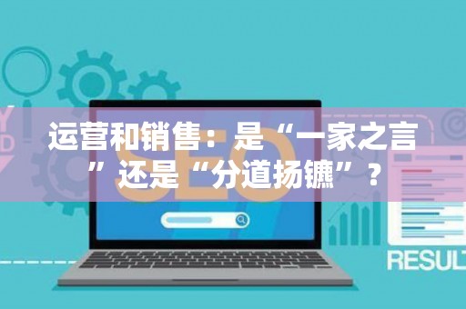 运营和销售：是“一家之言”还是“分道扬镳”？