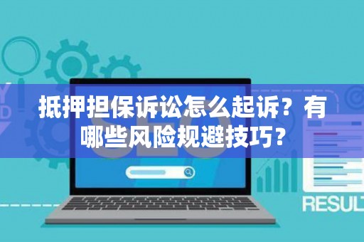 抵押担保诉讼怎么起诉？有哪些风险规避技巧？