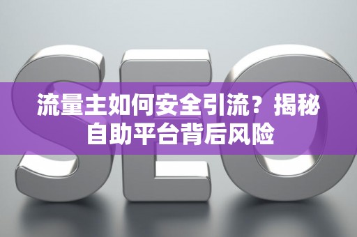 流量主如何安全引流？揭秘自助平台背后风险