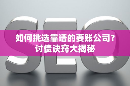 如何挑选靠谱的要账公司？讨债诀窍大揭秘