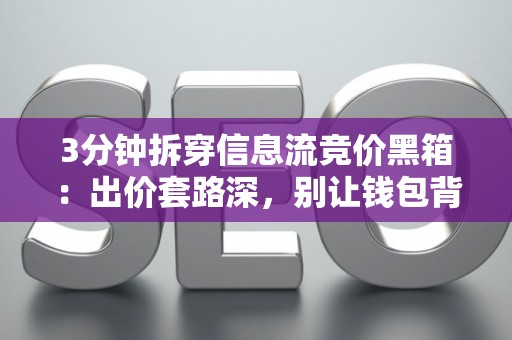 3分钟拆穿信息流竞价黑箱：出价套路深，别让钱包背锅