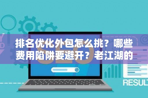 排名优化外包怎么挑？哪些费用陷阱要避开？老江湖的血泪忠告