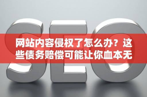 网站内容侵权了怎么办?这些债务赔偿可能让你血本无归! 网站内容侵权了怎么办?这些债务赔偿可能让你血本无归!