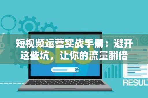短视频运营实战手册：避开这些坑，让你的流量翻倍