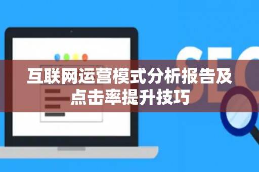 互联网运营模式分析报告及点击率提升技巧 互联网运营模式分析报告及点击率提升技巧