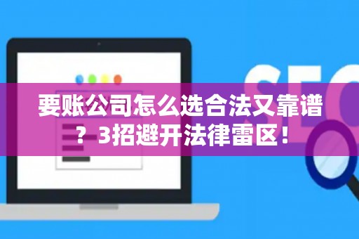 要账公司怎么选合法又靠谱?3招避开法律雷区! 要账公司怎么选合法又靠谱?3招避开法律雷区!