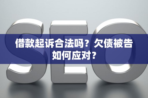 借款起诉合法吗?欠债被告如何应对? 借款起诉合法吗?欠债被告如何应对?
