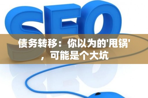 债务转移：你以为的'甩锅'，可能是个大坑