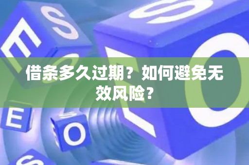 借条多久过期？如何避免无效风险？