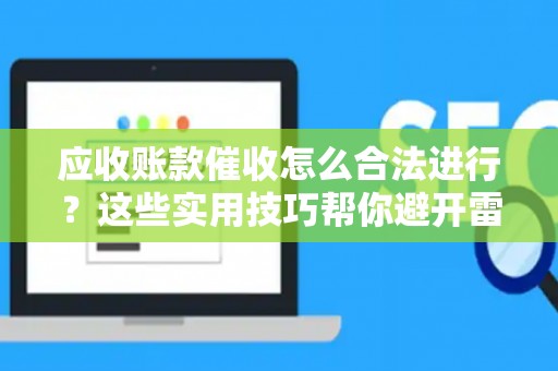应收账款催收怎么合法进行？这些实用技巧帮你避开雷区